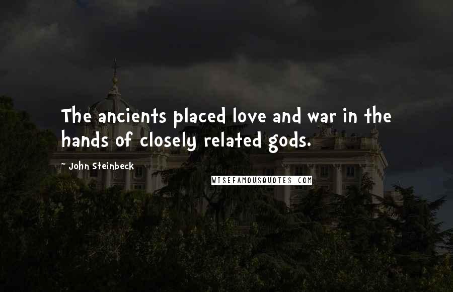 John Steinbeck Quotes: The ancients placed love and war in the hands of closely related gods.