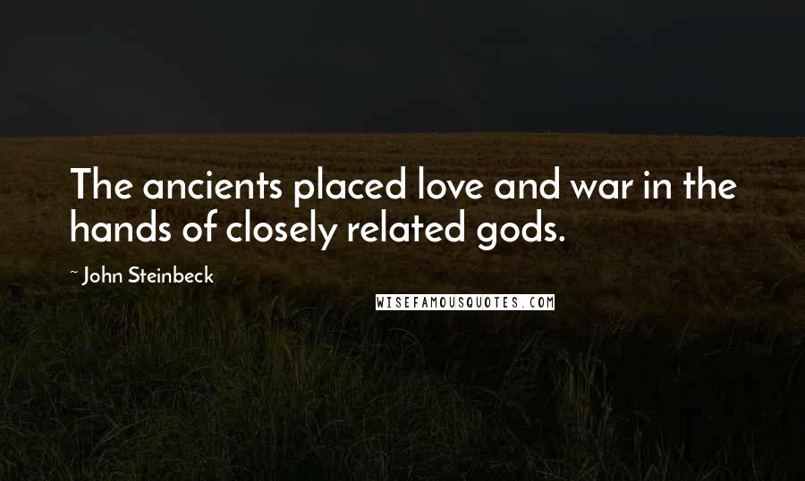 John Steinbeck Quotes: The ancients placed love and war in the hands of closely related gods.