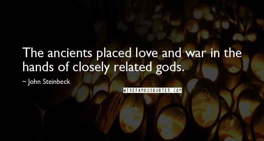 John Steinbeck Quotes: The ancients placed love and war in the hands of closely related gods.