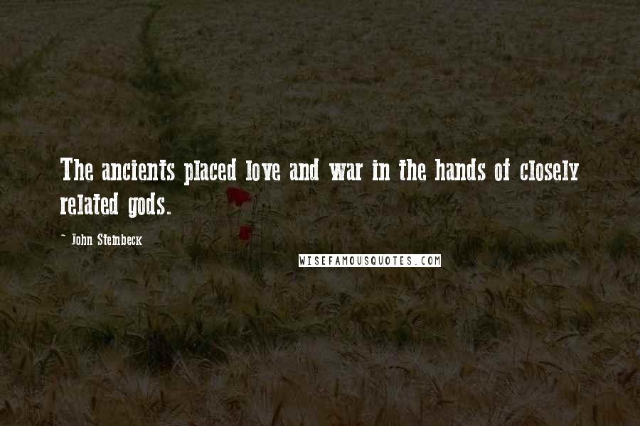 John Steinbeck Quotes: The ancients placed love and war in the hands of closely related gods.