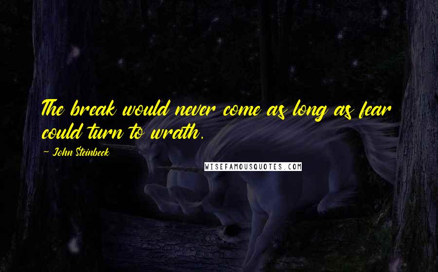 John Steinbeck Quotes: The break would never come as long as fear could turn to wrath.