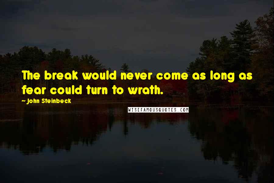 John Steinbeck Quotes: The break would never come as long as fear could turn to wrath.