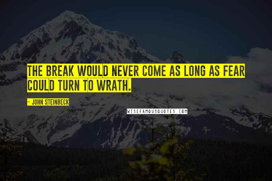 John Steinbeck Quotes: The break would never come as long as fear could turn to wrath.