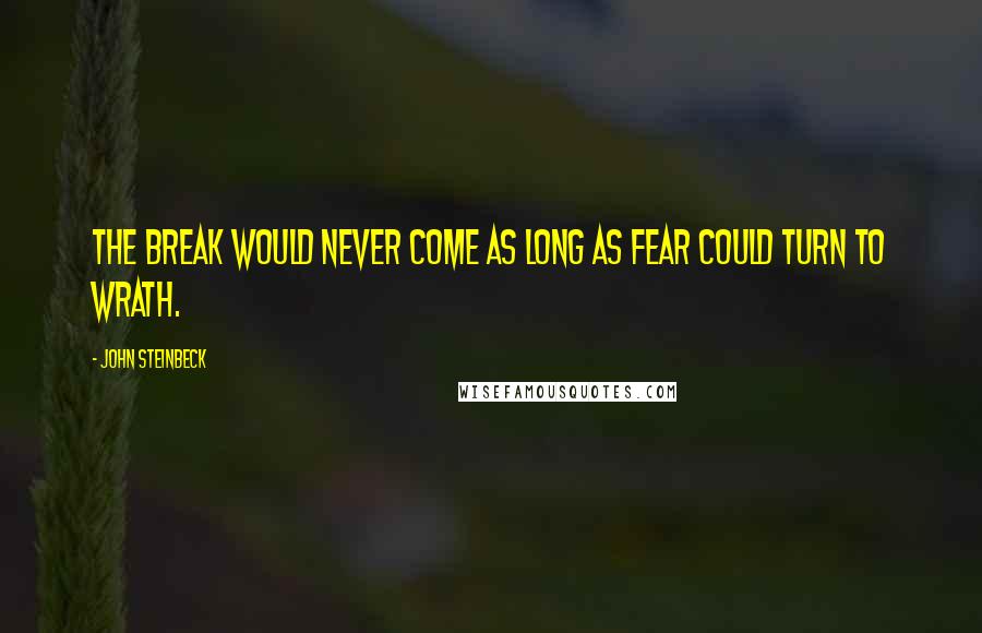 John Steinbeck Quotes: The break would never come as long as fear could turn to wrath.