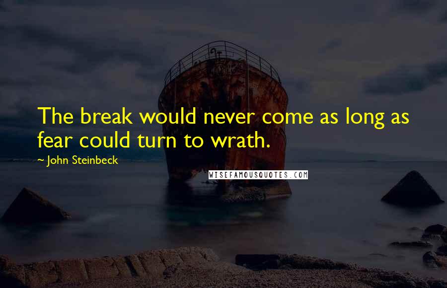 John Steinbeck Quotes: The break would never come as long as fear could turn to wrath.