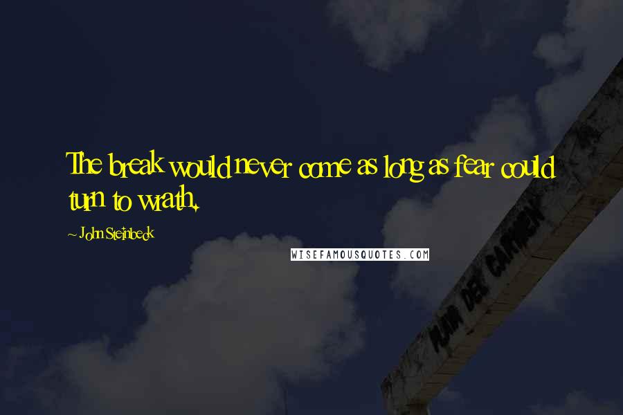 John Steinbeck Quotes: The break would never come as long as fear could turn to wrath.