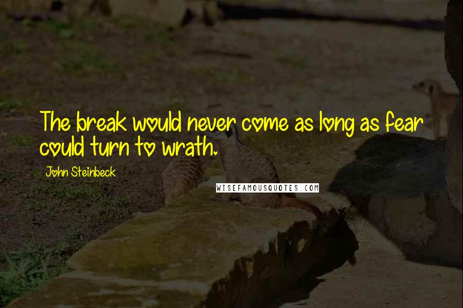 John Steinbeck Quotes: The break would never come as long as fear could turn to wrath.