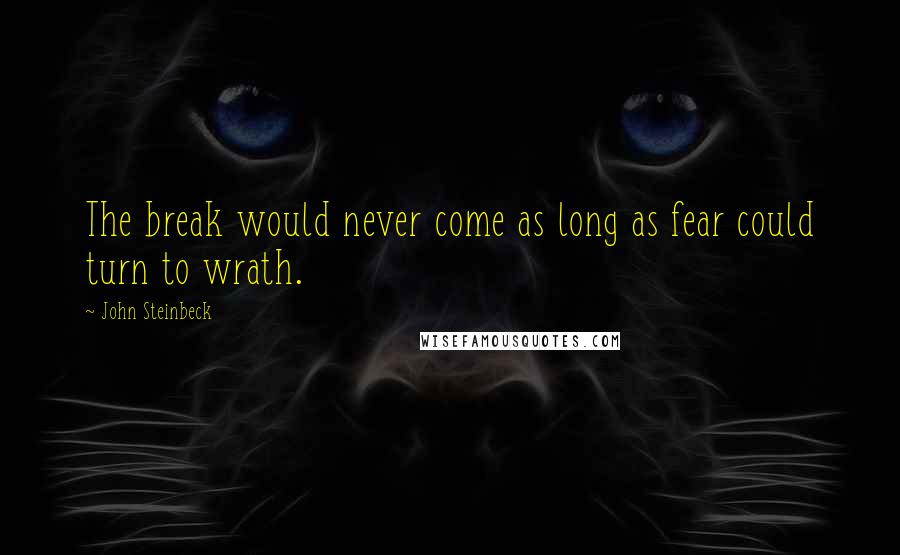 John Steinbeck Quotes: The break would never come as long as fear could turn to wrath.