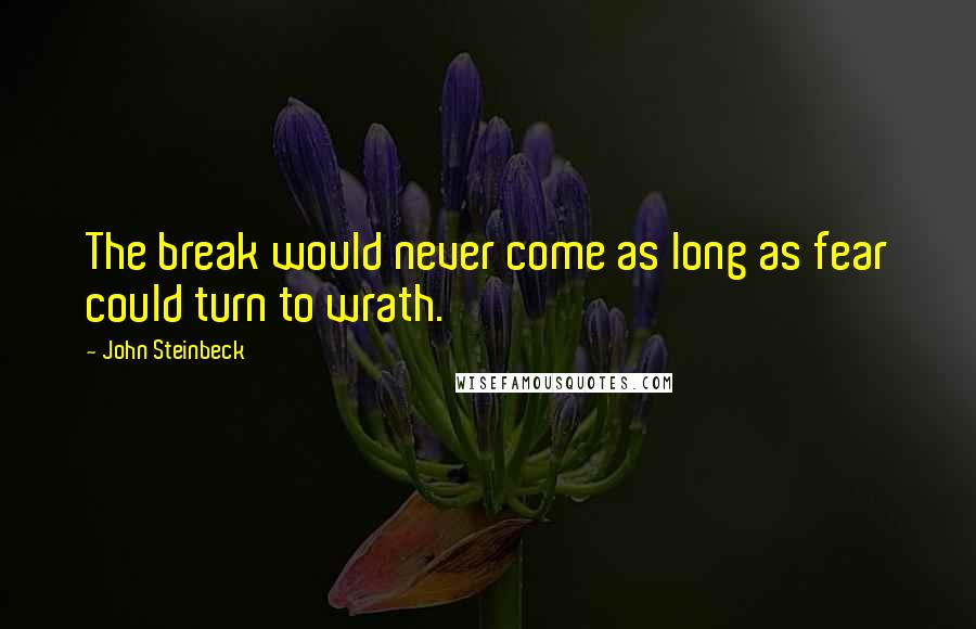 John Steinbeck Quotes: The break would never come as long as fear could turn to wrath.