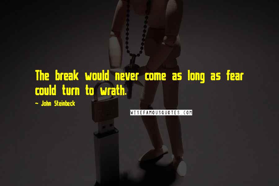 John Steinbeck Quotes: The break would never come as long as fear could turn to wrath.