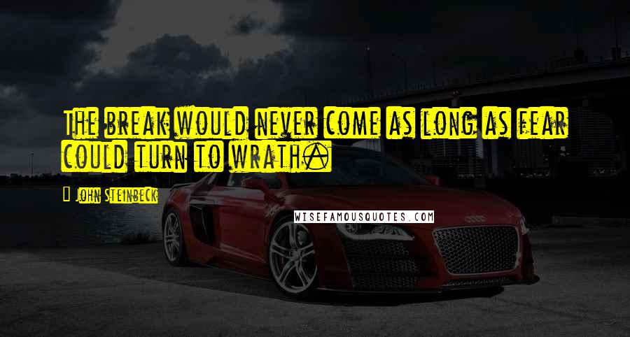 John Steinbeck Quotes: The break would never come as long as fear could turn to wrath.