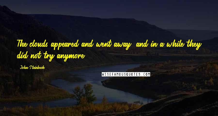 John Steinbeck Quotes: The clouds appeared and went away, and in a while they did not try anymore.
