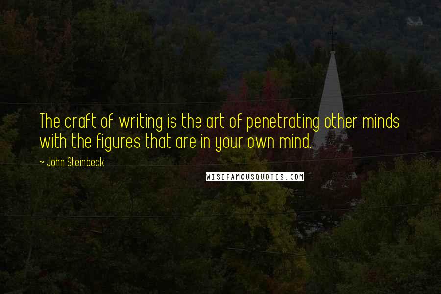 John Steinbeck Quotes: The craft of writing is the art of penetrating other minds with the figures that are in your own mind.