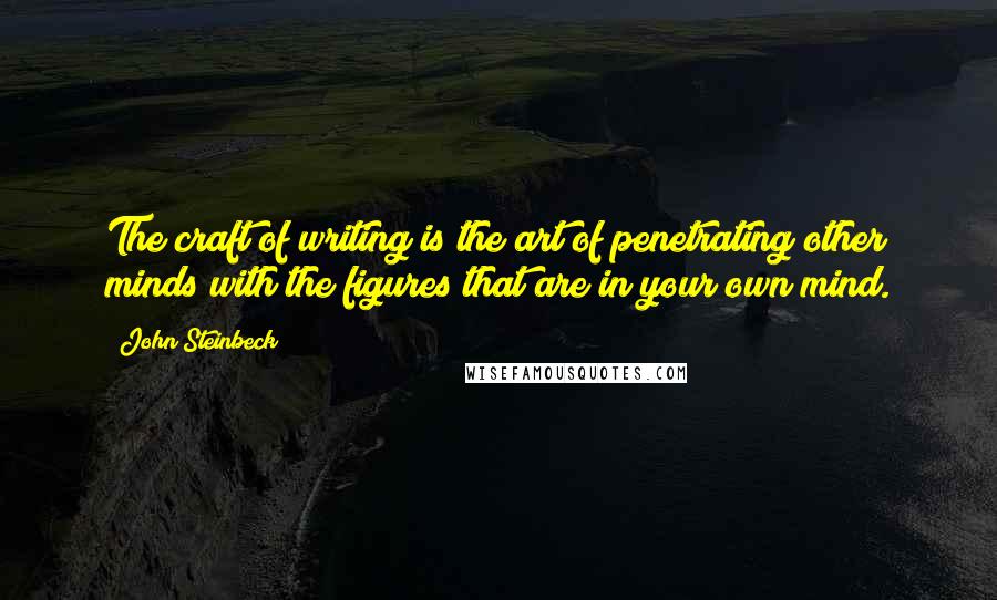 John Steinbeck Quotes: The craft of writing is the art of penetrating other minds with the figures that are in your own mind.