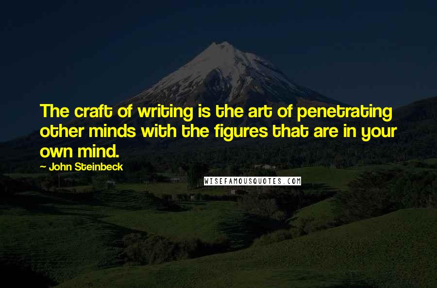 John Steinbeck Quotes: The craft of writing is the art of penetrating other minds with the figures that are in your own mind.