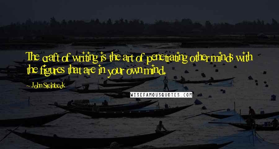 John Steinbeck Quotes: The craft of writing is the art of penetrating other minds with the figures that are in your own mind.