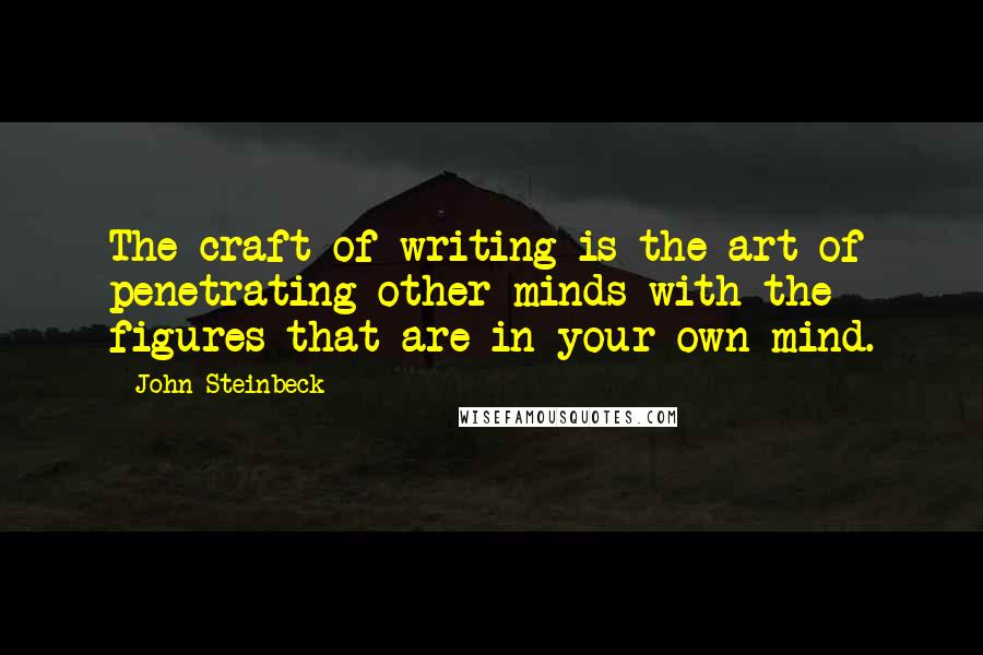 John Steinbeck Quotes: The craft of writing is the art of penetrating other minds with the figures that are in your own mind.