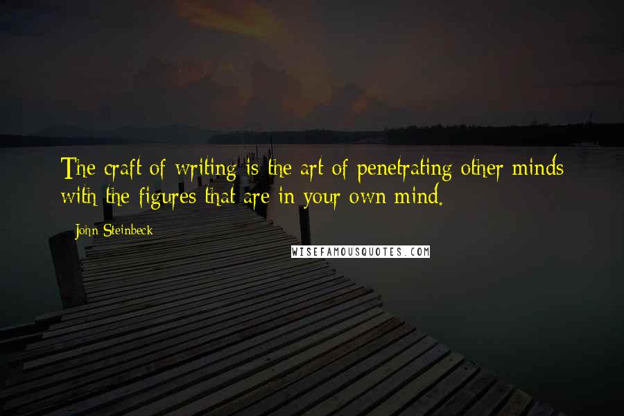 John Steinbeck Quotes: The craft of writing is the art of penetrating other minds with the figures that are in your own mind.