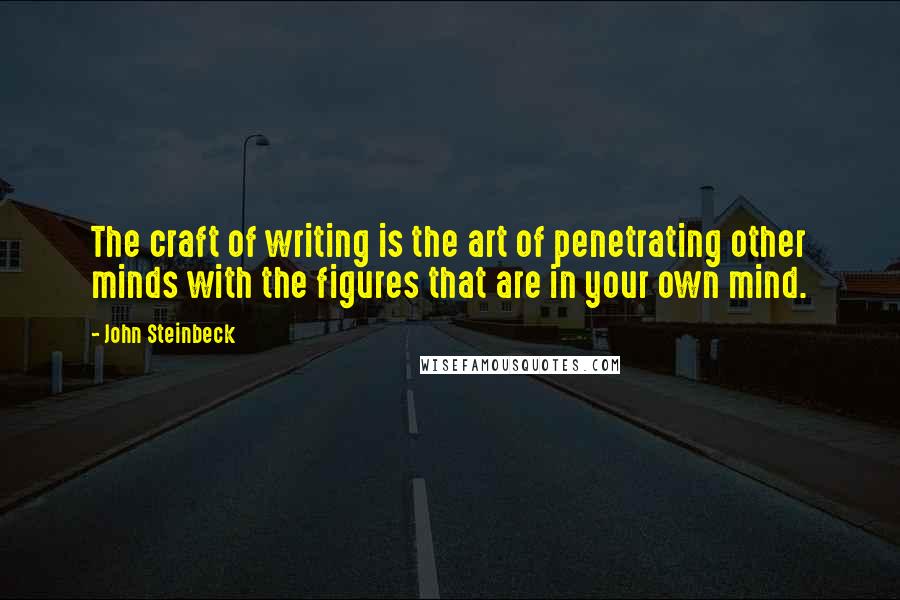 John Steinbeck Quotes: The craft of writing is the art of penetrating other minds with the figures that are in your own mind.