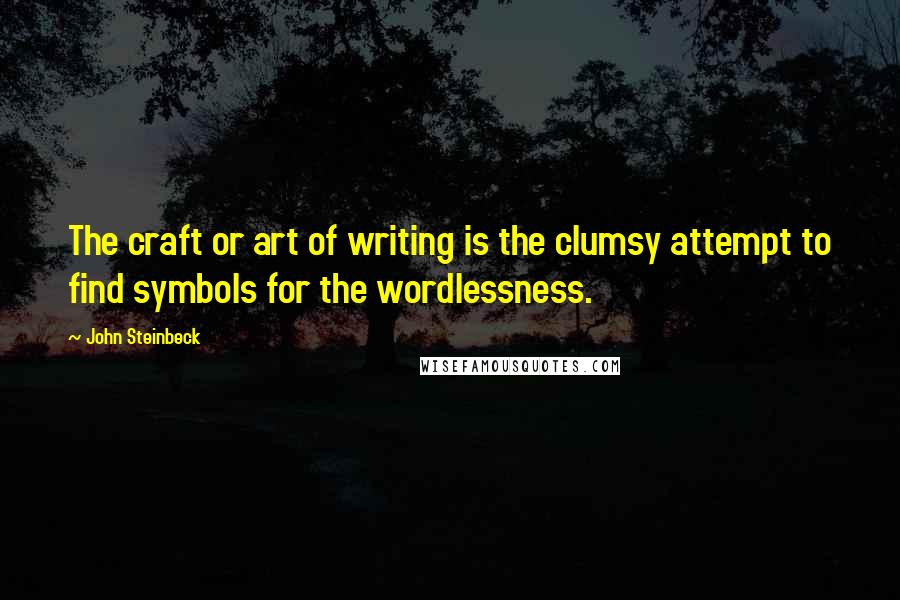 John Steinbeck Quotes: The craft or art of writing is the clumsy attempt to find symbols for the wordlessness.