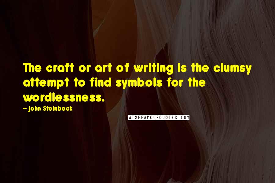 John Steinbeck Quotes: The craft or art of writing is the clumsy attempt to find symbols for the wordlessness.