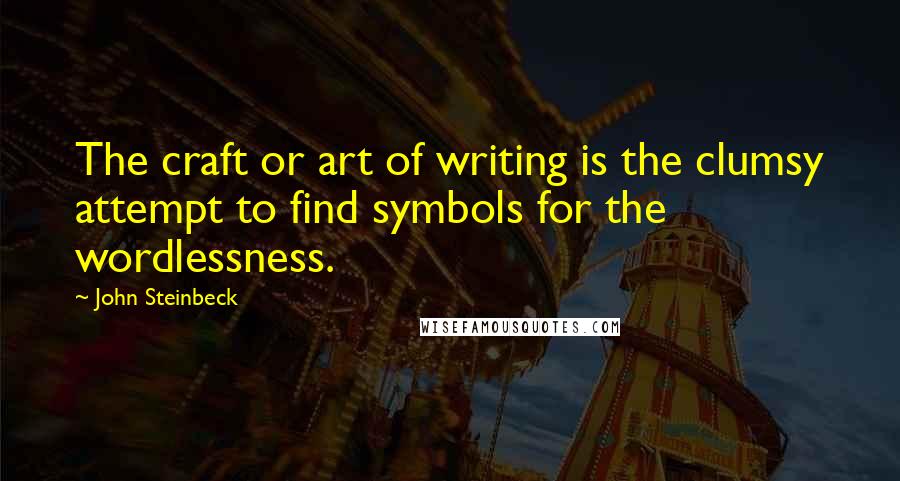 John Steinbeck Quotes: The craft or art of writing is the clumsy attempt to find symbols for the wordlessness.