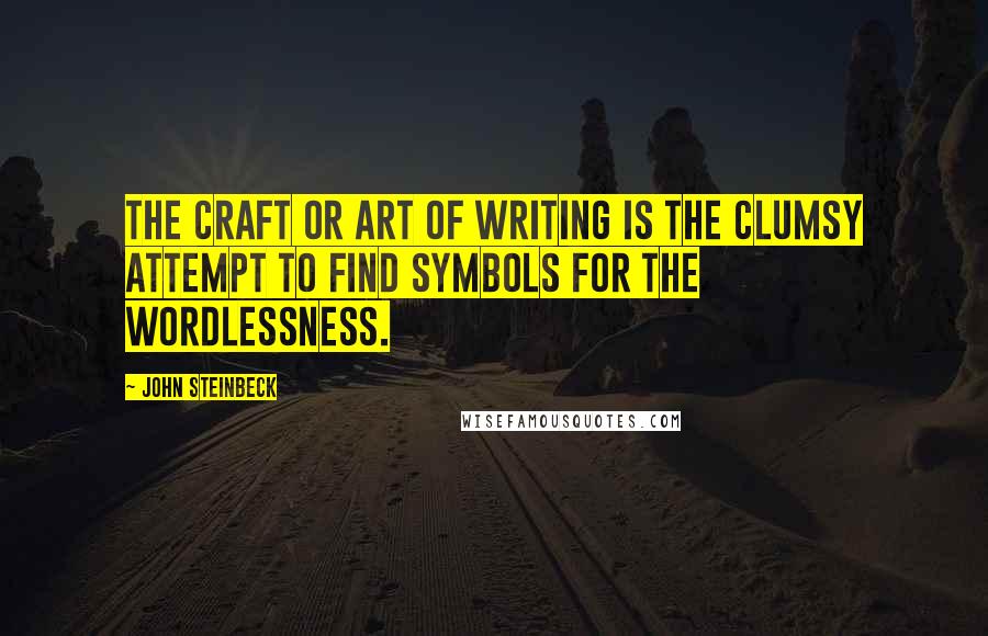 John Steinbeck Quotes: The craft or art of writing is the clumsy attempt to find symbols for the wordlessness.