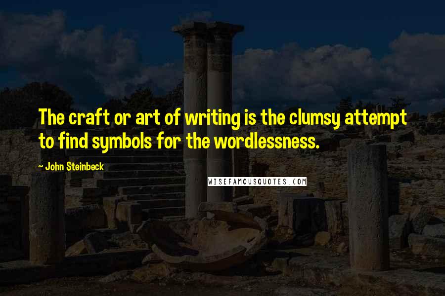 John Steinbeck Quotes: The craft or art of writing is the clumsy attempt to find symbols for the wordlessness.