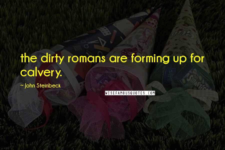 John Steinbeck Quotes: the dirty romans are forming up for calvery.