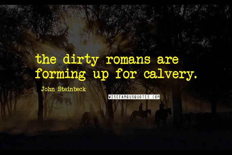 John Steinbeck Quotes: the dirty romans are forming up for calvery.