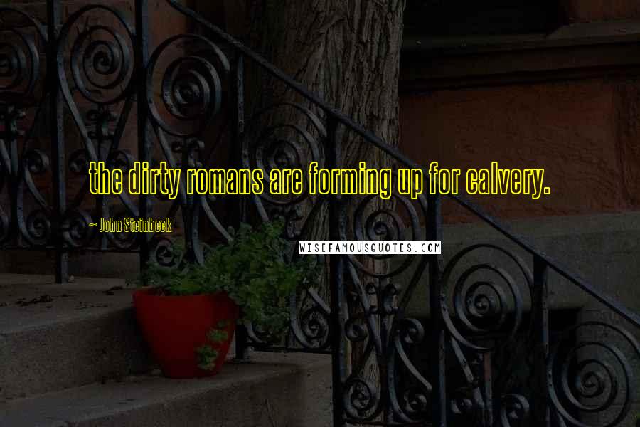 John Steinbeck Quotes: the dirty romans are forming up for calvery.