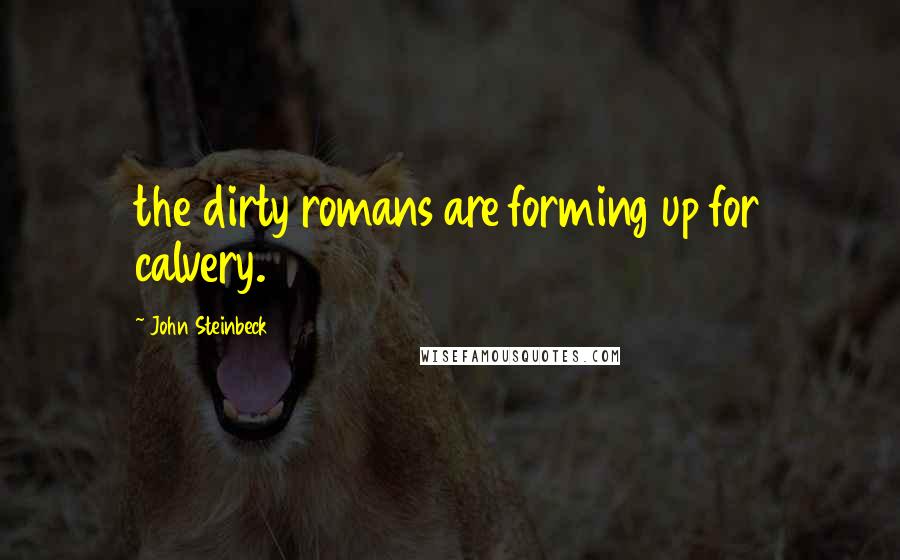 John Steinbeck Quotes: the dirty romans are forming up for calvery.