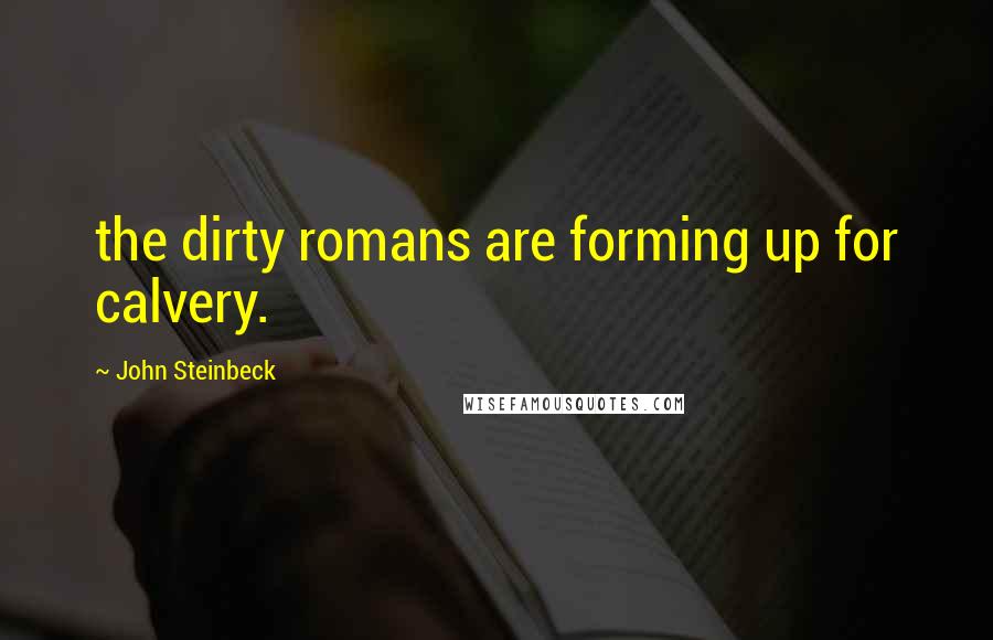 John Steinbeck Quotes: the dirty romans are forming up for calvery.