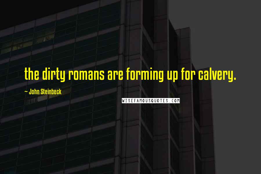 John Steinbeck Quotes: the dirty romans are forming up for calvery.