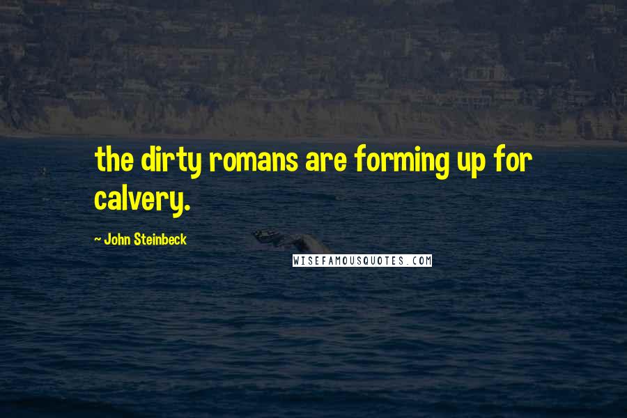 John Steinbeck Quotes: the dirty romans are forming up for calvery.