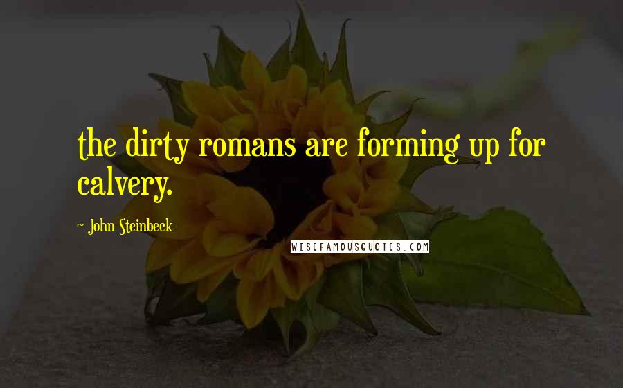 John Steinbeck Quotes: the dirty romans are forming up for calvery.