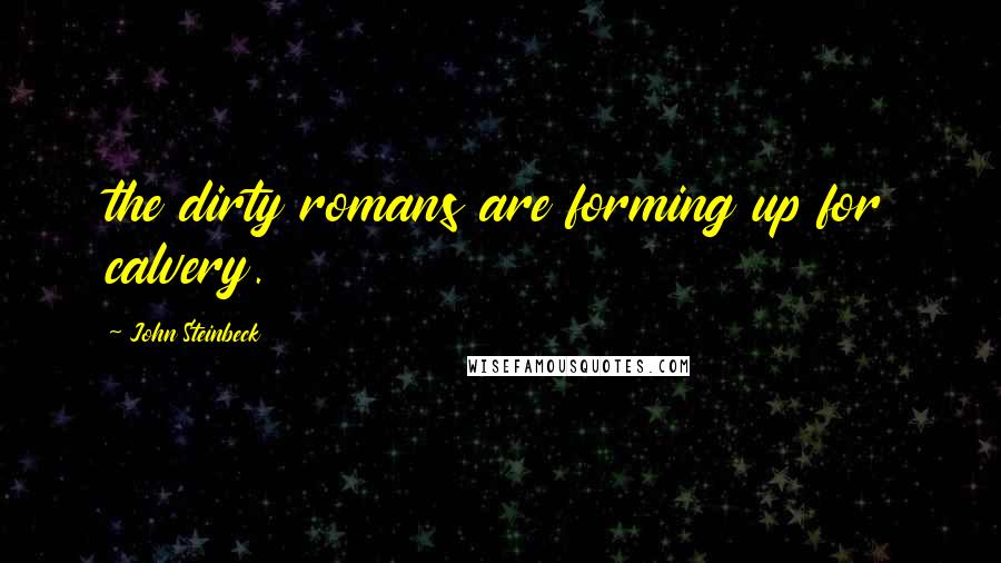 John Steinbeck Quotes: the dirty romans are forming up for calvery.