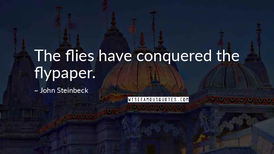 John Steinbeck Quotes: The flies have conquered the flypaper.