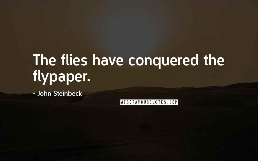 John Steinbeck Quotes: The flies have conquered the flypaper.