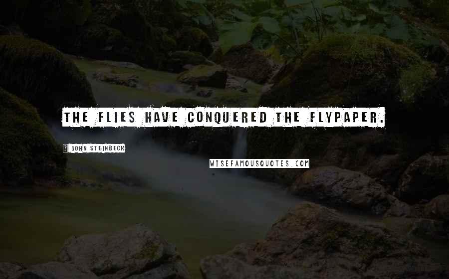 John Steinbeck Quotes: The flies have conquered the flypaper.