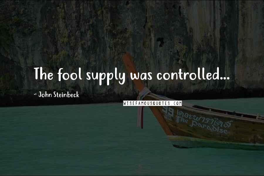 John Steinbeck Quotes: The fool supply was controlled...