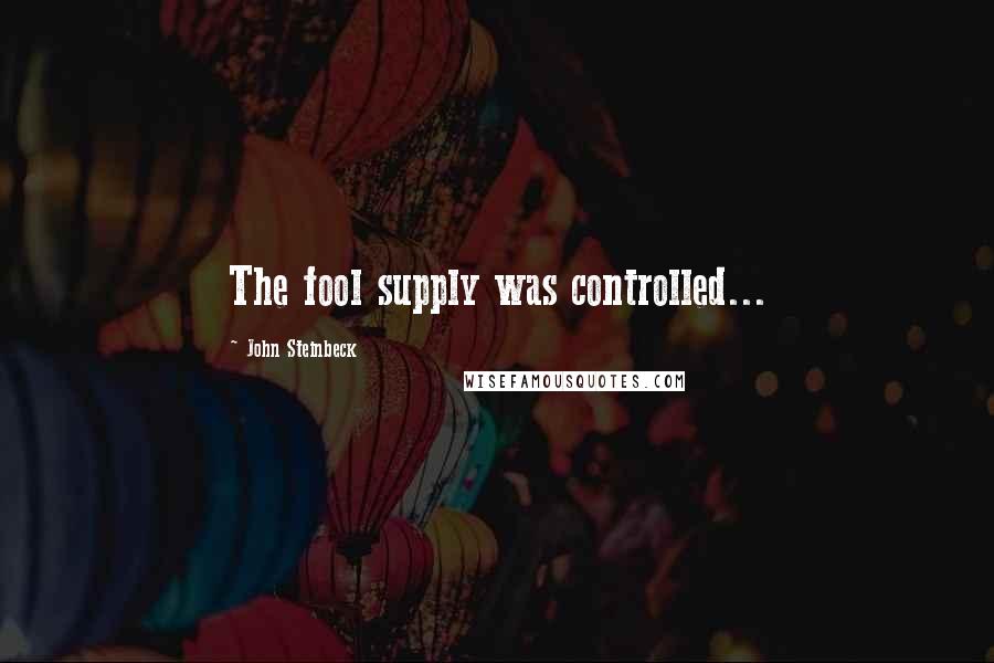 John Steinbeck Quotes: The fool supply was controlled...