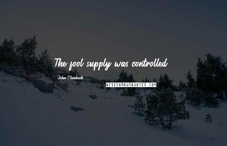 John Steinbeck Quotes: The fool supply was controlled...