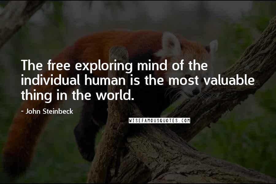 John Steinbeck Quotes: The free exploring mind of the individual human is the most valuable thing in the world.