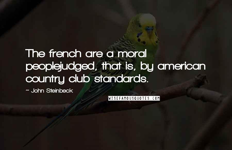 John Steinbeck Quotes: The french are a moral peoplejudged, that is, by american country club standards.