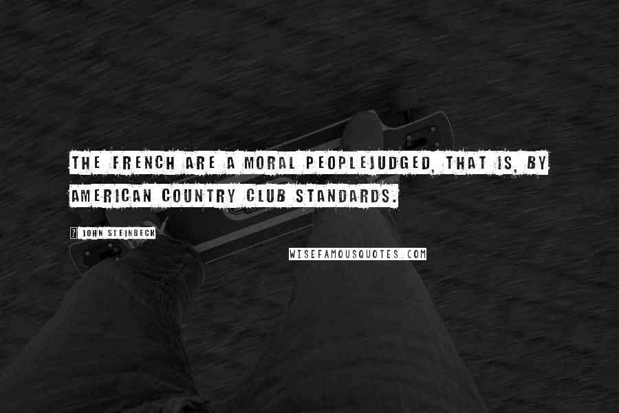John Steinbeck Quotes: The french are a moral peoplejudged, that is, by american country club standards.