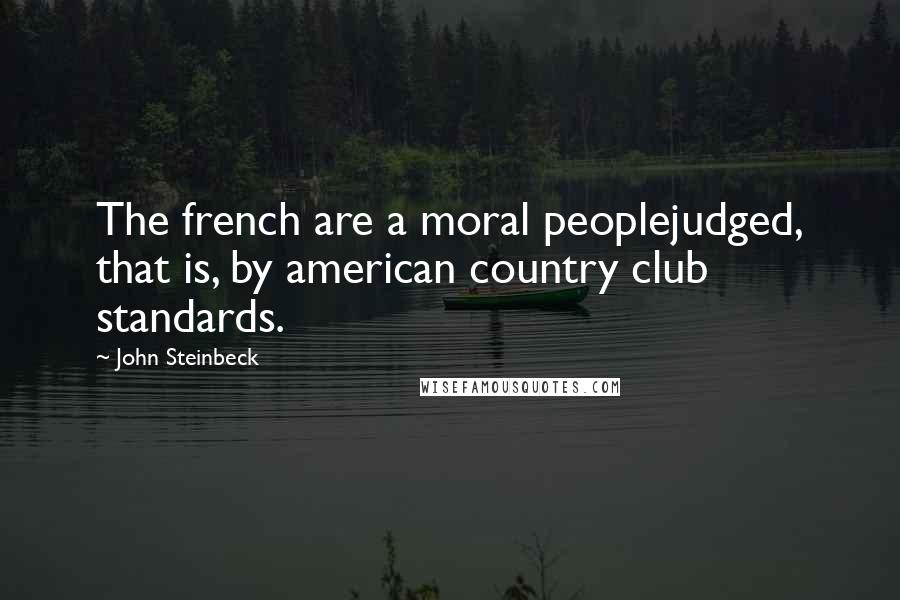 John Steinbeck Quotes: The french are a moral peoplejudged, that is, by american country club standards.