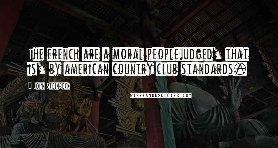 John Steinbeck Quotes: The french are a moral peoplejudged, that is, by american country club standards.