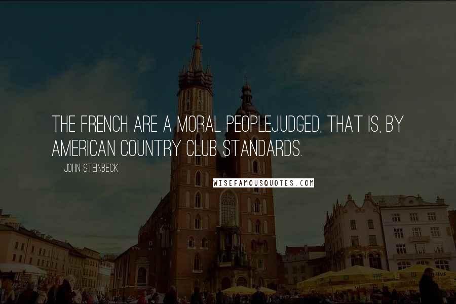 John Steinbeck Quotes: The french are a moral peoplejudged, that is, by american country club standards.