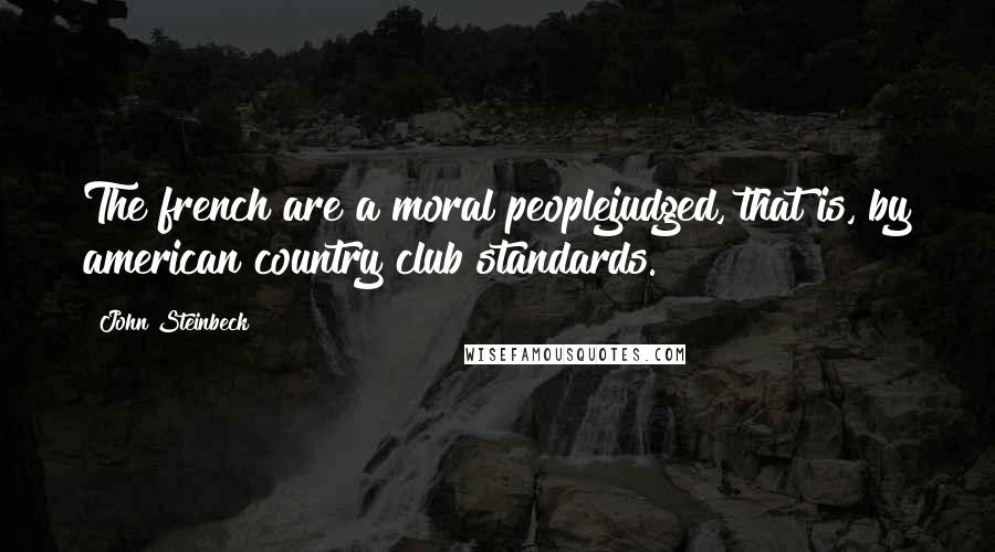 John Steinbeck Quotes: The french are a moral peoplejudged, that is, by american country club standards.